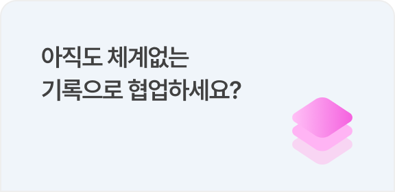 아직도 체계없는 기록으로 협업하세요?