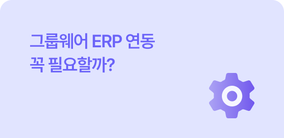 그룹웨어 ERP 연동 꼭 필요할까?